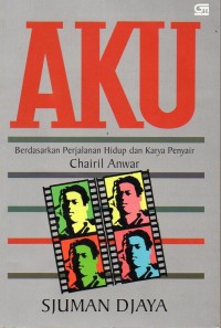 Image of AKU :BERDASARKAN PERJALANAN HIDUP DAN KARYA PENYAIR CHAIRIL ANWAR